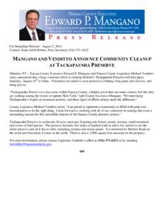For Immediate Release: August 5, 2014 Contact: Katie Grilli-Robles, Press Secretary[removed]MANGANO AND VENDITTO ANNOUNCE COMMUNITY CLEANUP AT TACKAPAUSHA PRESERVE Mineola, NY – Nassau County Executive Edward P.