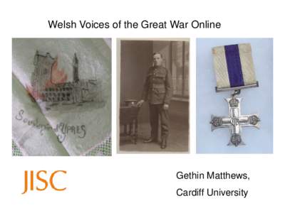 Welsh Voices of the Great War Online  Gethin Matthews, Cardiff University  JISC Business and Community Engagement,