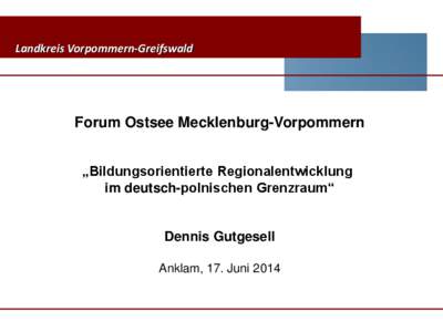 Landkreis Vorpommern-Greifswald  Forum Ostsee Mecklenburg-Vorpommern „Bildungsorientierte Regionalentwicklung im deutsch-polnischen Grenzraum“