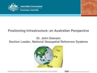 Positioning Infrastructure: an Australian Perspective Dr. John Dawson Section Leader, National Geospatial Reference Systems Precise Positioning and the Economy Precise satellite positioning technology will potentially a