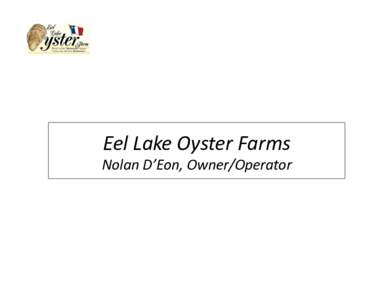 Eel	
  Lake	
  Oyster	
  Farms	
    Nolan	
  D’Eon,	
  Owner/Operator	
   Eel	
  Lake	
  Oyster	
  Farms	
  