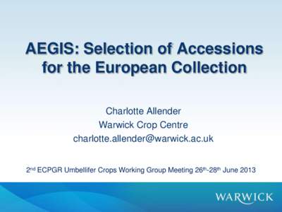 AEGIS: Selection of Accessions for the European Collection Charlotte Allender Warwick Crop Centre  2nd ECPGR Umbellifer Crops Working Group Meeting 26th-28th June 2013