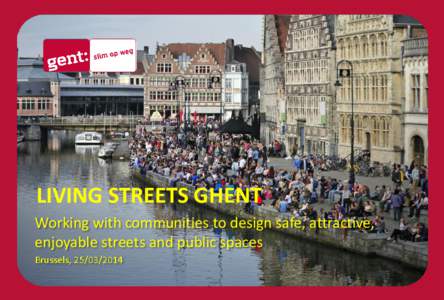 LIVING STREETS GHENT Working with communities to design safe, attractive, enjoyable streets and public spaces Brussels, [removed]  LIVING STREETS GHENT