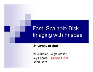 Fast, Scalable Disk Imaging with Frisbee University of Utah Mike Hibler, Leigh Stoller, Jay Lepreau, Robert Ricci, Chad Barb
