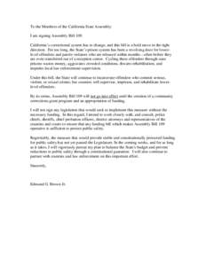 To the Members of the California State Assembly: I am signing Assembly Bill 109. California’s correctional system has to change, and this bill is a bold move in the right direction. For too long, the State’s prison s