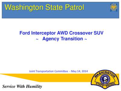 Washington State Patrol  Ford Interceptor AWD Crossover SUV ~ Agency Transition ~  Joint Transportation Committee - May 14, 2014