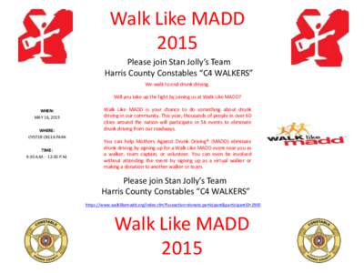 Walk Like MADD 2015 Please join Stan Jolly’s Team Harris County Constables “C4 WALKERS” We walk to end drunk driving. Will you take up the fight by joining us at Walk Like MADD?