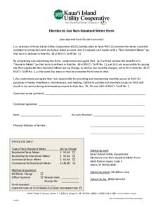 Election to Use Non-Standard Meter Form (use separate form for each account) I, a customer of Kauai Island Utility Cooperative (KIUC), hereby elect to have KIUC (1) remove the meter currently installed in connection with