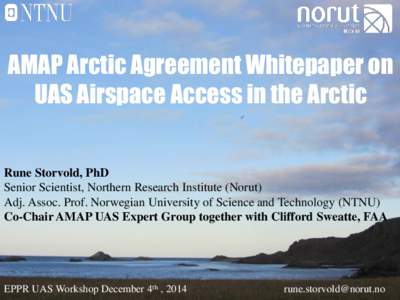 AMAP Arctic Agreement Whitepaper on UAS Airspace Access in the Arctic Rune Storvold, PhD Senior Scientist, Northern Research Institute (Norut) Adj. Assoc. Prof. Norwegian University of Science and Technology (NTNU)