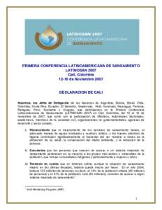 PRIMERA CONFERENCIA LATINOAMERICANA DE SANEAMIENTO LATINOSAN 2007 Cali, Colombiade Noviembre 2007 DECLARACION DE CALI Nosotros, los Jefes de Delegación de las Naciones de Argentina, Bolivia, Brasil, Chile,