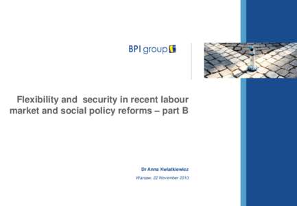 Flexibility and security in recent labour market and social policy reforms – part B Dr Anna Kwiatkiewicz Warsaw, 22 November 2010