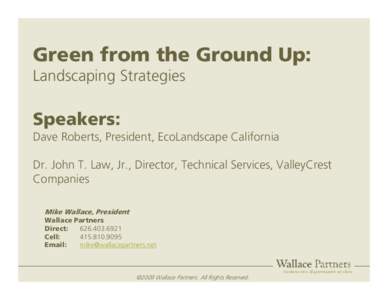 Green from the Ground Up: Landscaping Strategies Speakers: Dave Roberts, President, EcoLandscape California Dr. John T. Law, Jr., Director, Technical Services, ValleyCrest