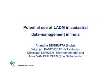 Potential use of LADM in cadastral data-management in India Anandita SENGUPTA (India), Debanjan BANDYOPADHYAY (India), Christiaan LEMMEN (The Netherlands) and Anne VAN DER VEEN (The Netherlands)