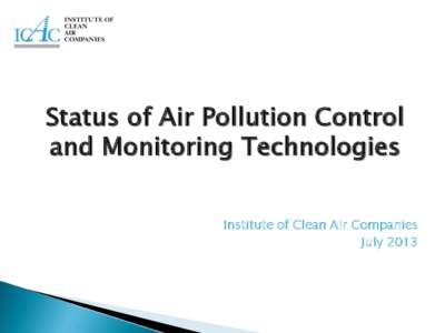 Status of Air Pollution Control and Monitoring Technologies Institute of Clean Air Companies July 2013  To be the voice of the stationary source air