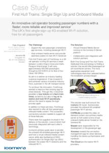 Case Study First Hull Trains: Single Sign Up and Onboard Media An innovative rail operator boosting passenger numbers with a ‘faster, more reliable and improved service’ The UK’s first single-sign-up 4G-enabled Wi-