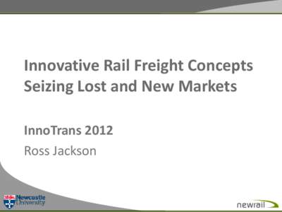 Innovative Rail Freight Concepts Seizing Lost and New Markets InnoTrans 2012 Ross Jackson  Contents