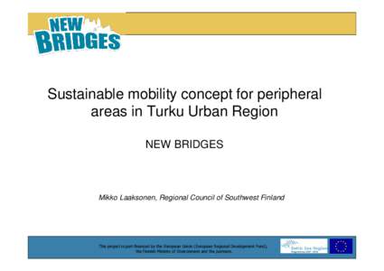 Sustainable mobility concept for peripheral areas in Turku Urban Region NEW BRIDGES Mikko Laaksonen, Regional Council of Southwest Finland