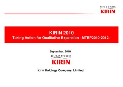 KIRIN 2010 Taking Action for Qualitative Expansion ~MTBP2010-2012~ September, 2010  Kirin Holdings Company, Limited