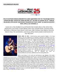 FOR IMMEDIATE RELEASE  MULTI-PLATINUM SINGER-SONGWRITER JUANES CONFIRMED FOR THE “BILLBOARD DIGITAL SUPERSTAR Q&A” HOSTED BY TERRA ON APRIL 22ND AS PART OF DURING THE 25TH ANNUAL BILLBOARD LATIN MUSIC CONFERENCE PRES