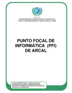 Acuerdo Regional de Cooperación para la Promoción de la Ciencia y Tecnología Nucleares en América Latina y el Caribe PUNTO FOCAL DE INFORMÁTICA (PFI) DE ARCAL