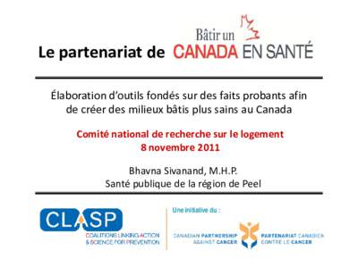 Le partenariat de Élaboration d’outils fondés sur des faits probants afin de créer des milieux bâtis plus sains au Canada Comité national de recherche sur le logement 8 novembre 2011 Bhavna Sivanand, M.H.P.