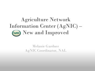 Agriculture Network Information Center (AgNIC) – New and Improved Melanie Gardner AgNIC Coordinator, NAL