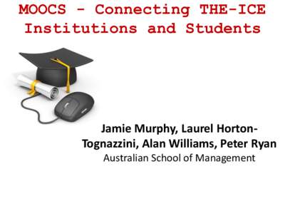 MOOCS - Connecting THE-ICE Institutions and Students Jamie Murphy, Laurel HortonTognazzini, Alan Williams, Peter Ryan Australian School of Management