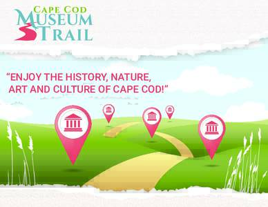 “ENJOY THE HISTORY, NATURE, ART AND CULTURE OF CAPE COD!” 1  Cape Cod Museum Trail