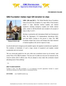 FOR IMMEDIATE RELEASE  GBG Foundation makes major GIK donation to Libya LIBYA (09 June 2011) – The Global Benefits Group Foundation today announced the completion of a major Gifts In Kind donation project