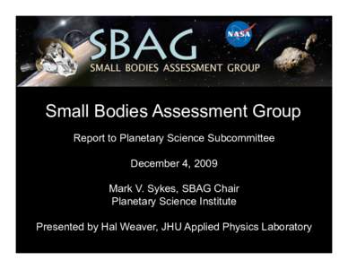 Small Bodies Assessment Group Report to Planetary Science Subcommittee December 4, 2009 Mark V. Sykes, SBAG Chair Planetary Science Institute Presented by Hal Weaver, JHU Applied Physics Laboratory
