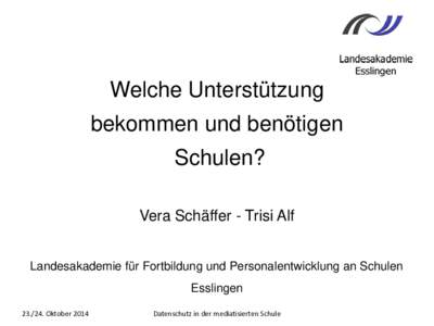 Welche Unterstützung bekommen und benötigen Schulen? Vera Schäffer - Trisi Alf Landesakademie für Fortbildung und Personalentwicklung an Schulen Esslingen