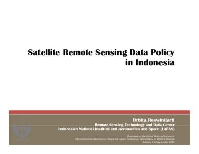 Satellite Remote Sensing Data Policy in Indonesia Orbita Roswintiarti Remote Sensing Technology and Data Center Indonesian National Institute and Aeronautics and Space (LAPAN)