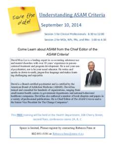 Understanding ASAM Criteria September 10, 2014 Session 1 for Clinical Professionals: 8:30 to 12:00 Session 2 for MDs, NPs, PAs, and RNs: 1:00 to 4:30  Come Learn about ASAM from the Chief Editor of the