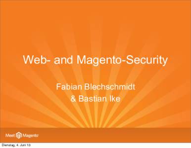 Web- and Magento-Security Fabian Blechschmidt & Bastian Ike Dienstag, 4. Juni 13