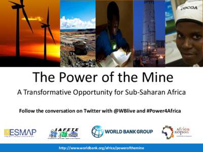 The Power of the Mine A Transformative Opportunity for Sub-Saharan Africa Follow the conversation on Twitter with @WBlive and #Power4Africa http://www.worldbank.org/africa/powerofthemine
