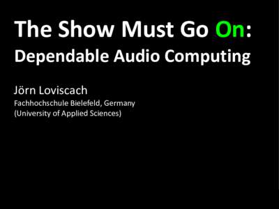 The Show Must Go On: Dependable Audio Computing Jörn Loviscach Fachhochschule Bielefeld, Germany (University of Applied Sciences)