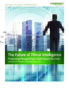 WHITE PAPER > THE FUTURE OF THREAT INTELLIGENCE  The Future of Threat Intelligence Featuring Perspectives from David Bennett Worldwide VP Consumer & SMB Sales Webroot Inc.