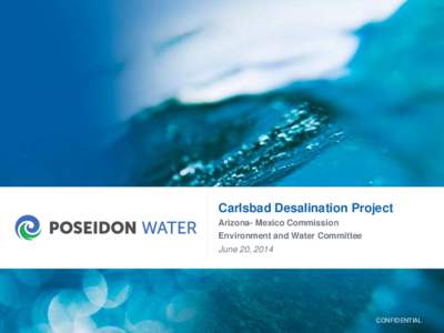 Carlsbad Desalination Project Arizona- Mexico Commission Environment and Water Committee June 20, 2014  CONFIDENTIAL