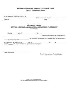 Print Form  PROBATE COURT OF FAIRFIELD COUNTY, OHIO Terre L. Vandervoort, Judge  In the Matter of the PLACEMENT of:___________________________________________________