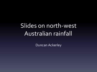 Slides on north-west Australian rainfall Duncan Ackerley Background to north-west Australian (NWA) summer rainfall.