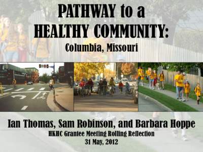 PATHWAY to a HEALTHY COMMUNITY: Columbia, Missouri Ian Thomas, Sam Robinson, and Barbara Hoppe HKHC Grantee Meeting Rolling Reflection