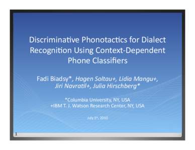 Discrimina)ve Phonotac)cs for Dialect  Recogni)on Using Context‐Dependent  Phone Classiﬁers  Fadi Biadsy*, Hagen Soltau+, Lidia Mangu+,  Jiri Navra6l+, Julia Hirschberg*  *Columb