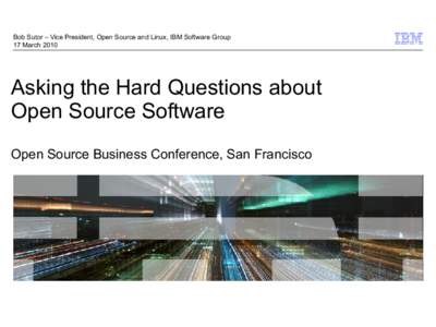 Bob Sutor – Vice President, Open Source and Linux, IBM Software Group 17 March 2010 Asking the Hard Questions about Open Source Software Open Source Business Conference, San Francisco