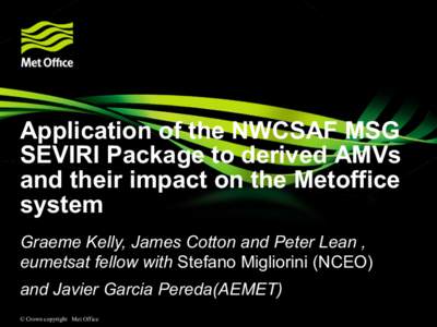 Application of the NWCSAF MSG SEVIRI Package to derived AMVs and their impact on the Metoffice system Graeme Kelly, James Cotton and Peter Lean , eumetsat fellow with Stefano Migliorini (NCEO)