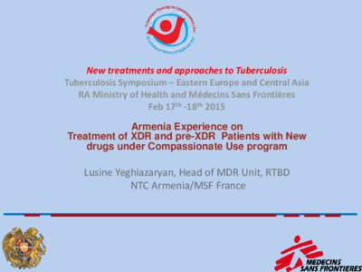 New treatments and approaches to Tuberculosis Tuberculosis Symposium – Eastern Europe and Central Asia RA Ministry of Health and Médecins Sans Frontières Feb 17th -18th 2015 Armenia Experience on Treatment of XDR and