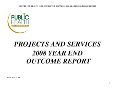 GREY BRUCE HEALTH UNIT - PROJECTS & SERVICES[removed]YEAR END OUTCOME REPORT  PROJECTS AND SERVICES 2008 YEAR END OUTCOME REPORT Issued: March 24, 2009