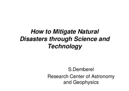 How to Mitigate Natural Disasters through Science and Technology S.Demberel Research Center of Astronomy