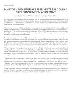August 24, 2017  MANITOBA AND INTERLAKE RESERVES TRIBAL COUNCIL SIGN CONSULTATION AGREEMENT Consultation Process Will Inform Decision-making on Project: Clarke The Manitoba government has formally entered into an agreeme