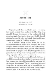 ROUND ONE January 10, 2007 Wednesday, 9:17pm Cigarettes, stale beer and body odor — by now, Roy hardly noticed these smells in the Blue Mug bar;