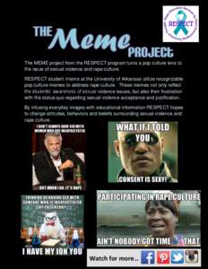 The MEME project from the RESPECT program turns a pop culture lens to the issue of sexual violence and rape culture. RESPECT student interns at the University of Arkansas utilize recognizable pop culture memes to address